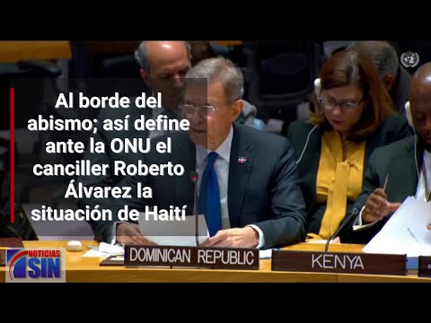 Al borde del abismo; así define ante la ONU el canciller Roberto Álvarez la situación de Haití