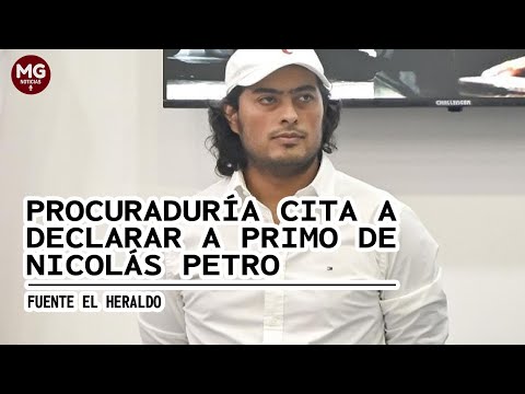 ATENCIÓN  PROCURADURÍA CITA A DECLARAR A PRIMO DE NICOLAS PETRO