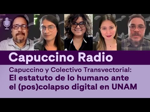 Capuccino y Colectivo Transvectorial: El estatuto de lo humano ante el (pos)colapso digital en UNAM