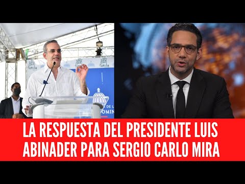 LA RESPUESTA DEL PRESIDENTE LUIS ABINADER PARA SERGIO CARLO MIRA