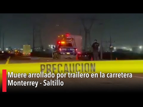 Muere arrollado por trailero en la carretera Monterrey - Saltillo