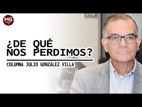 ¿DE QUÉ NOS PERDIMOS?  Columna de Julio González Villa