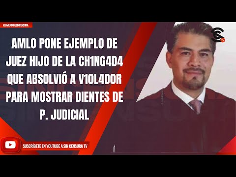 AMLO PONE EJEM DE JUEZ HIJO DE LA CH1NG4D4 QUE ABSOLVIÓ A V10L4D0R PARA MOSTRAR AL DE P. JUDICIAL