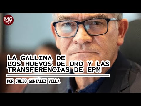 LA GALLINA DE LOS HUEVOS DE ORO Y AS TRANSFERENCIAS DE EPM  Por Julio González Villa