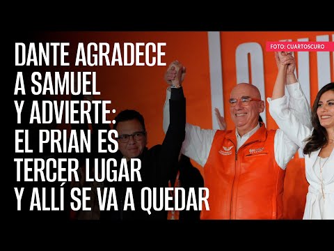 Dante agradece a Samuel y advierte: el PRIAN es tercer lugar y allí se va a quedar