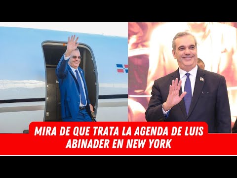 MIRA DE QUE TRATA LA AGENDA DE LUIS ABINADER EN NEW YORK