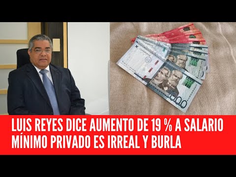 LUIS REYES DICE AUMENTO DE 19 % A SALARIO MÍNIMO PRIVADO ES IRREAL Y BURLA