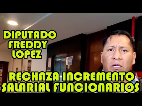 DIPUTADO FREDDY LOPEZ DICE PRESIDENTE ARCE NO HAY PLATA PERO SE INCREMENTO SUELDO ..