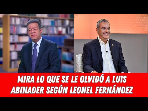 MIRA LO QUE SE LE OLVIDÓ A LUIS ABINADER SEGÚN LEONEL FERNÁNDEZ