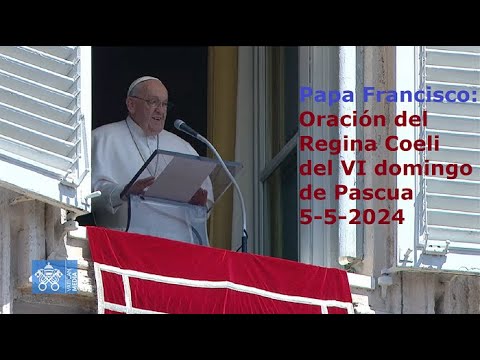 Papa Francisco – Oración del Regina Coeli del VI domingo de Pascua, 5-5-2024