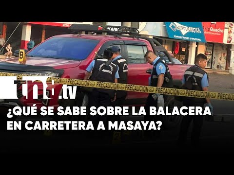 ¿Qué pasó en realidad? Más detalles de balacera en Carretera a Masaya - Nicaragua