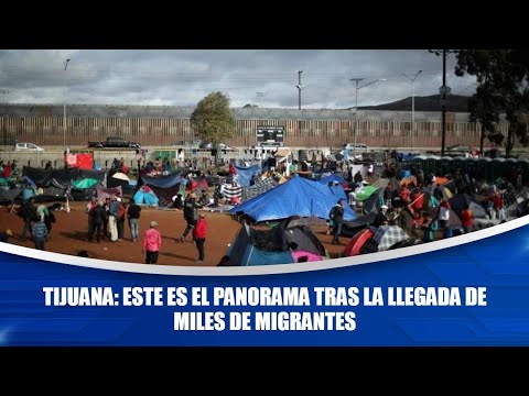 Tijuana: Este es el panorama tras la llegada de miles de migrantes