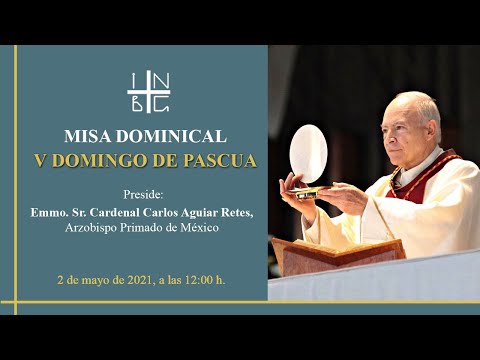 V Domingo de Pascua. Misa del Emmo. Sr. Cardenal Carlos Aguiar Retes 2 de mayo de 2021, 12:00 h.