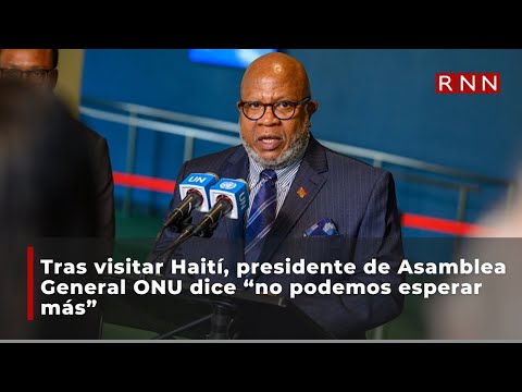 Tras visitar Haití, presidente de Asamblea General ONU dice no podemos esperar más