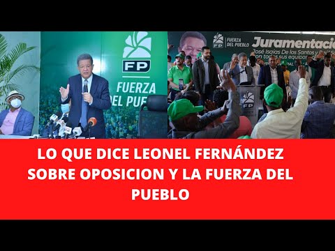 LO QUE DICE LEONEL FERNÁNDEZ SOBRE OPOSICIÓN Y LA FUERZA DEL PUEBLO