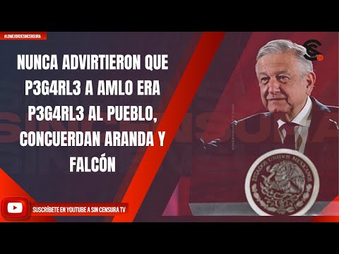 NUNCA ADVIRTIERON QUE P3G4RL3 A AMLO ERA P3G4RL3 AL PUEBLO, CONCUERDAN ARANDA Y FALCÓN