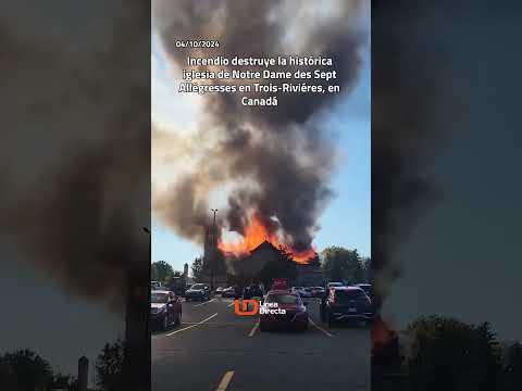 Incendio destruye la histórica iglesia de Notre Dame des Sept Allégresses en Trois-Riviéres,enCanadá