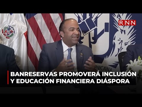 Banreservas promoverá inclusión y educación financiera de la diáspora