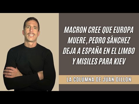 Dillon: Macron cree que Europa muere, Pedro Sánchez deja a España en el limbo y misiles para Kiev