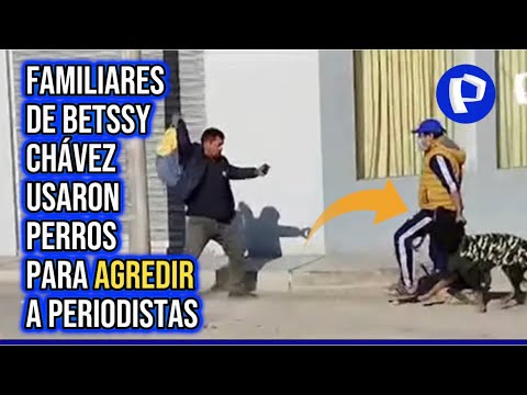 Betssy Chávez: periodistas son atacados hasta con perro rottweiler durante su detención