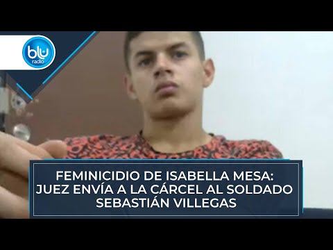 Feminicidio de Isabella Mesa: juez envía a la cárcel al soldado Sebastián Villegas - Blu Radio