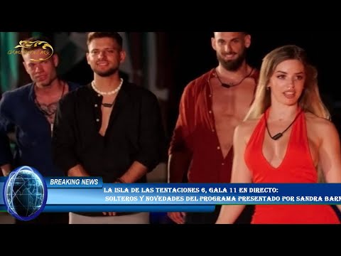 La isla de las tentaciones 6, gala 11 en directo:  solteros y novedades del programa presentado por