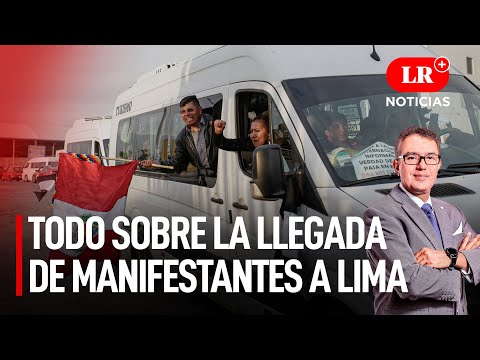 Todo sobre la llegada de manifestantes a Lima | LR+ Noticias