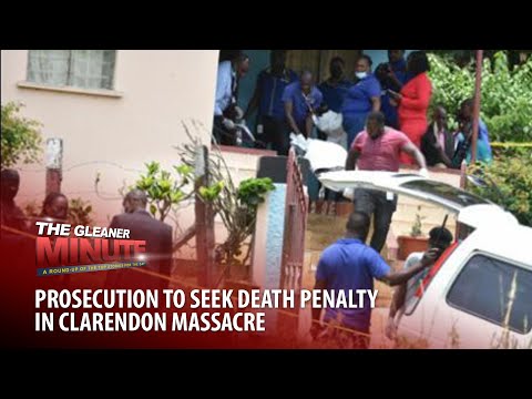 THE GLEANER MINUTE: Prosecution seeks death penalty | No SOE extension | Colombia prison fire