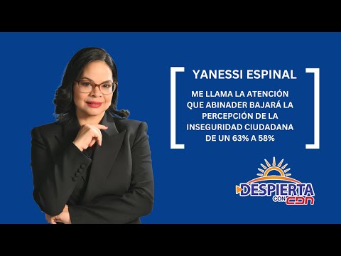 Yanessi Espinal: Me llama la atención que Abinader bajará la percepción de la inseguridad 63% a 58%
