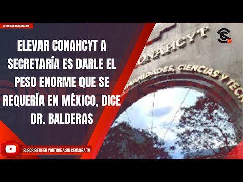 ELEVAR CONAHCYT A SECRETARÍA ES DARLE EL PESO ENORME QUE SE REQUERÍA EN MÉXICO, DICE DR. BALDERAS