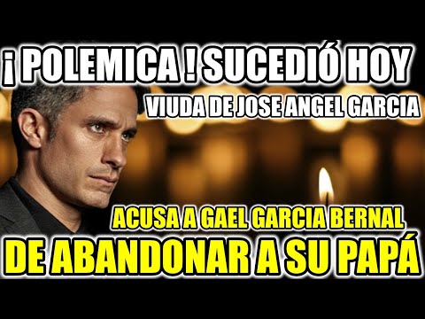 ¡ POLEMICA ! VIUDA DE JOSE ANGEL GARCIA ACUSA A GAEL GARCIA BERNAL DE ABANDONAR A SU PAPÁ