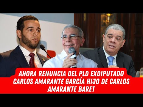 AHORA RENUNCIA DEL PLD EXDIPUTADO CARLOS AMARANTE GARCÍA HIJO DE CARLOS AMARANTE BARET