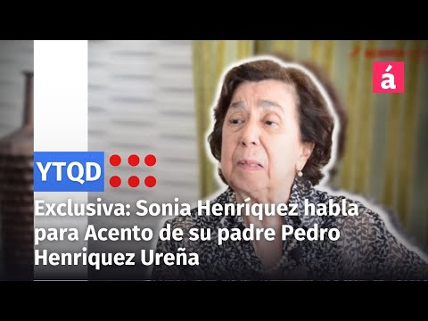 Exclusiva  Sonia Henríquez habla para Acento de su padre Pedro Henriquez Ureña