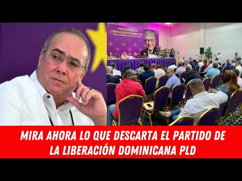 MIRA AHORA LO QUE DESCARTA EL PARTIDO DE LA LIBERACIÓN DOMINICANA PLD