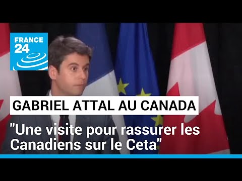 Gabriel Attal au Canada : Une visite pour rassurer les Canadiens sur le Ceta • FRANCE 24