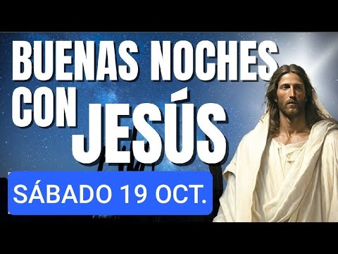 BUENAS NOCHES CON JESÚS.  SÁBADO 19 DE OCTUBRE 2024