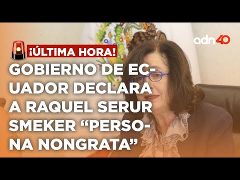 ¡última Hora! Gobierno de Ecuador declara persona non grata a Raquel Serur Smeker