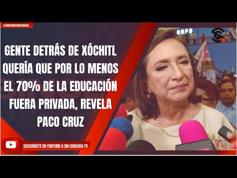 GENTE DETRÁS DE XÓCHITL QUERÍA QUE POR LO MENOS EL 70% DE LA EDUCACIÓN FUERA PRIVADA: PACO CRUZ