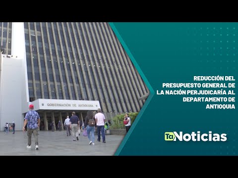 Reducción del Presupuesto General de la Nación perjudicaría al departamento de Antioquia