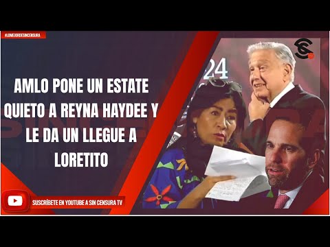 AMLO PONE UN ESTATE QUIETO A REYNA HAYDEE Y LE DA UN LLEGUE A LORETITO