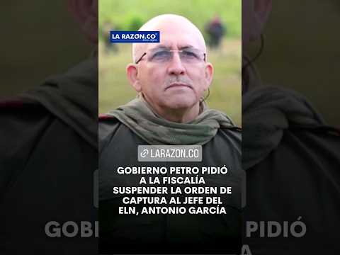 Gobierno Petro pidió a la fiscalía suspender la orden de captura al jefe del ELN, Antonio Garcia.