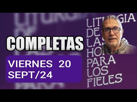 COMPLETAS: VIERNES 20 DE SEPTIEMBRE/24. ORACIÓN DE LA NOCHE.  LITURGIA DE LAS HORAS