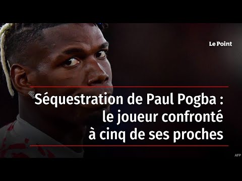 Séquestration de Paul Pogba : le joueur confronté à cinq de ses proches