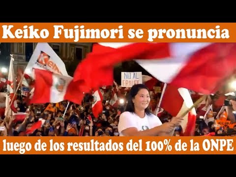 KEIKO FUJIMORI SE PRONUNCIA LUEGO DE LOS RESULTADOS DEL 100% DE LA ONPE