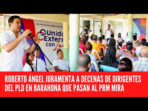 ROBERTO ÁNGEL JURAMENTA A DECENAS DE DIRIGENTES DEL PLD EN BARAHONA QUE PASAN AL PRM MIRA