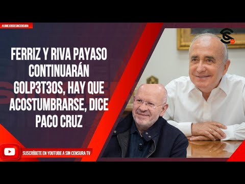 FERRIZ Y RIVA PAYASO CONTINUARÁN G0LP3T30S, HAY QUE ACOSTUMBRARSE, DICE PACO CRUZ