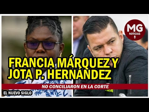 ÚLTIMA HORA  Francia Márquez y Jota P. Hernández no conciliaron en la Corte