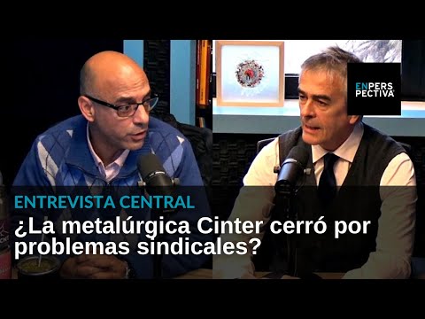 ¿La metalúrgica Cinter cerró por problemas sindicales? Debate entre Alfredo Antía y Marcelo Abdala