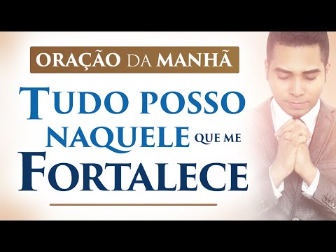 ORAÇÃO DA MANHÃ, DIA 28 DE SETEMBRO - TUDO POSSO NAQUELE QUE ME FORTALECE