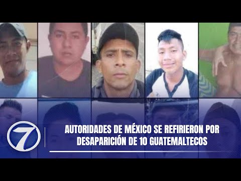 Autoridades de México se refirieron por desaparición de 10 guatemaltecos
